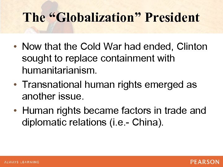 The “Globalization” President • Now that the Cold War had ended, Clinton sought to