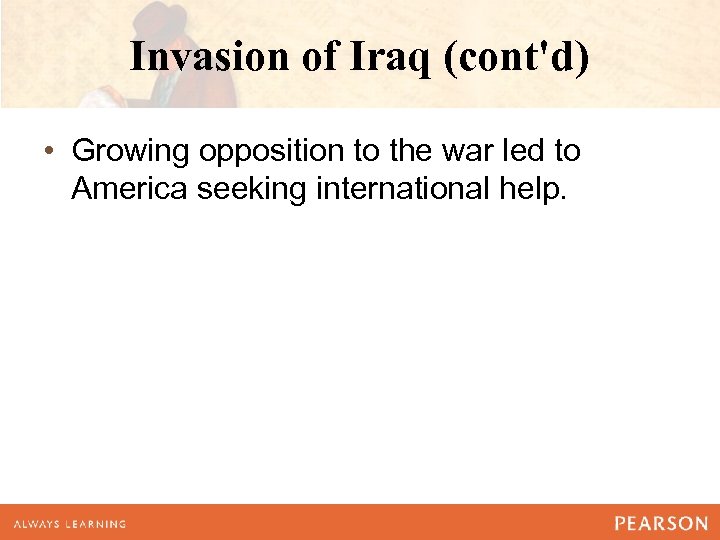 Invasion of Iraq (cont'd) • Growing opposition to the war led to America seeking