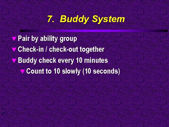 7. Buddy System t Pair by ability group t Check-in / check-out together t