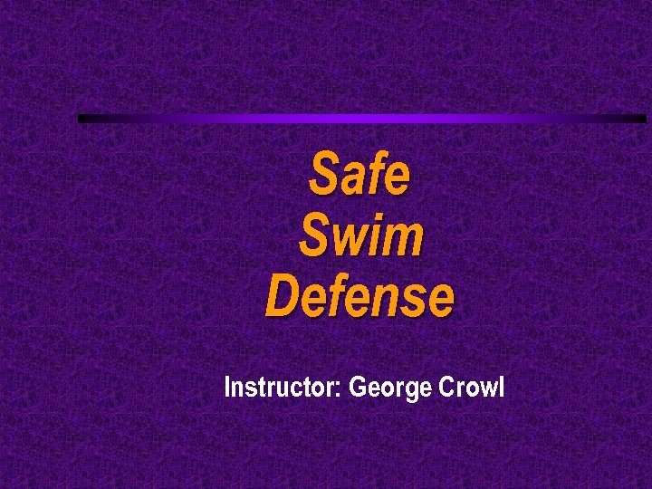 Safe Swim Defense Instructor: George Crowl 