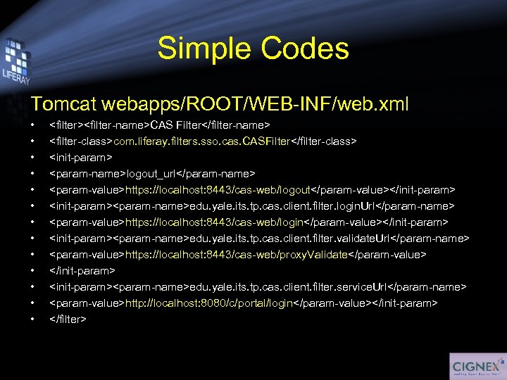 Simple Codes Tomcat webapps/ROOT/WEB-INF/web. xml • • • • <filter><filter-name>CAS Filter</filter-name> <filter-class>com. liferay. filters.