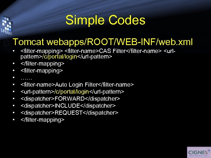 Simple Codes Tomcat webapps/ROOT/WEB-INF/web. xml • <filter-mapping> <filter-name>CAS Filter</filter-name> <urlpattern>/c/portal/login</url-pattern> • </filter-mapping> • <filter-mapping>