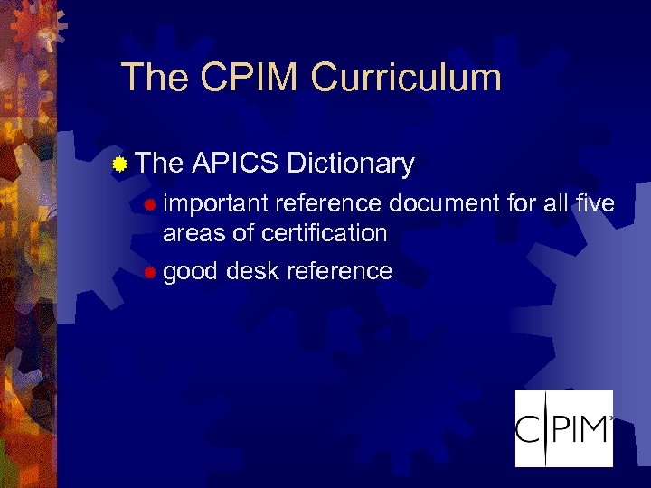 The CPIM Curriculum ® The APICS Dictionary ® important reference document for all five