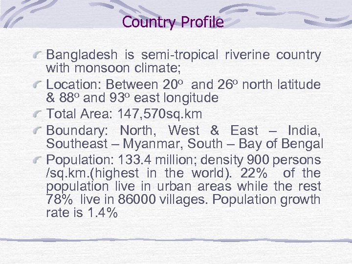 Country Profile Bangladesh is semi-tropical riverine country with monsoon climate; Location: Between 20 o