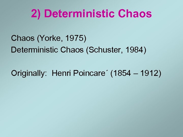 2) Deterministic Chaos (Yorke, 1975) Deterministic Chaos (Schuster, 1984) Originally: Henri Poincare´ (1854 –