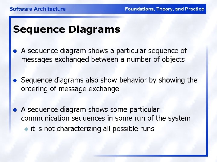 Software Architecture Foundations, Theory, and Practice Sequence Diagrams l A sequence diagram shows a