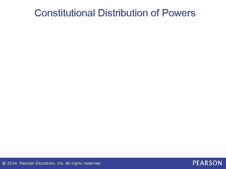 Constitutional Distribution of Powers © 2014 Pearson Education, Inc. All rights reserved. 