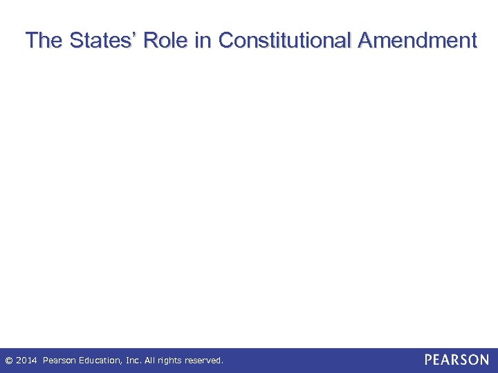 The States’ Role in Constitutional Amendment © 2014 Pearson Education, Inc. All rights reserved.