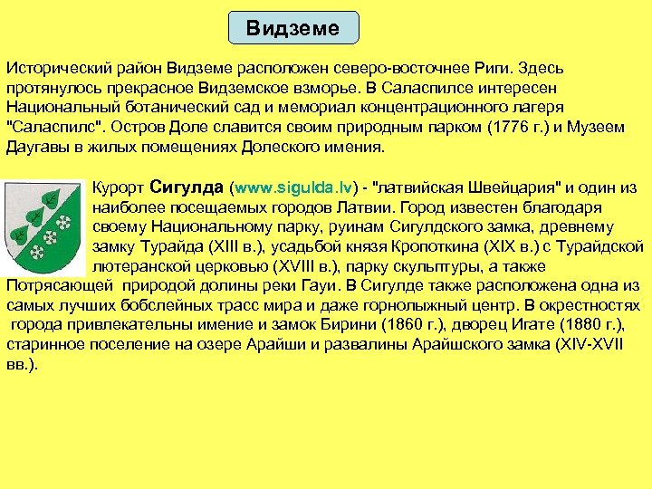 Видземе Исторический район Видземе расположен северо-восточнее Риги. Здесь протянулось прекрасное Видземское взморье. В Саласпилсе