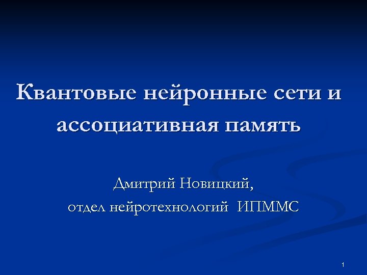 Квантовые нейронные сети и ассоциативная память Дмитрий Новицкий, отдел нейротехнологий ИПММС 1 