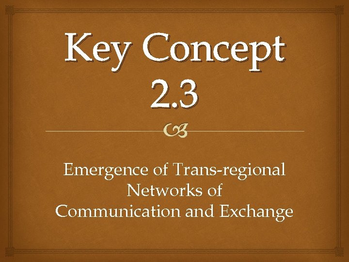Key Concept 2. 3 Emergence of Trans-regional Networks of Communication and Exchange 