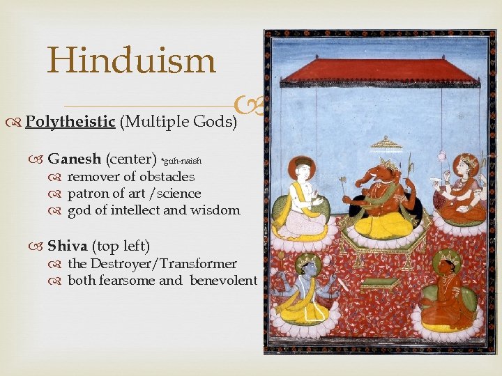 Hinduism Polytheistic (Multiple Gods) Ganesh (center) *guh-naish remover of obstacles patron of art /science
