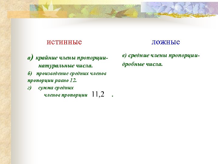 истинные ложные в) средние члены пропорциидробные числа. а) крайние члены пропорциинатуральные числа. б) произведение