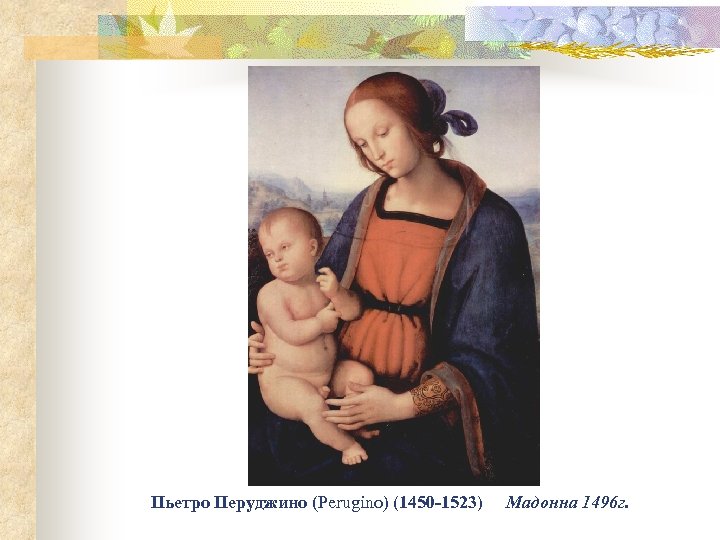 Пьетро Перуджино (Perugino) (1450 -1523) Мадонна 1496 г. 