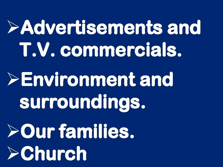 ØAdvertisements and T. V. commercials. ØEnvironment and surroundings. ØOur families. ØChurch 
