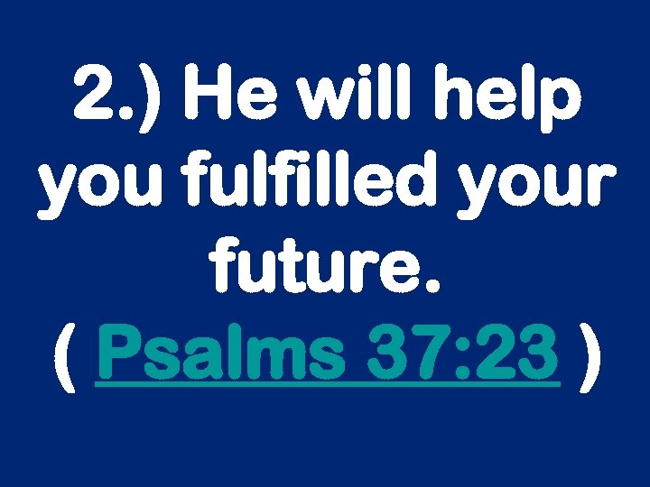 2. ) He will help you fulfilled your future. ( Psalms 37: 23 )