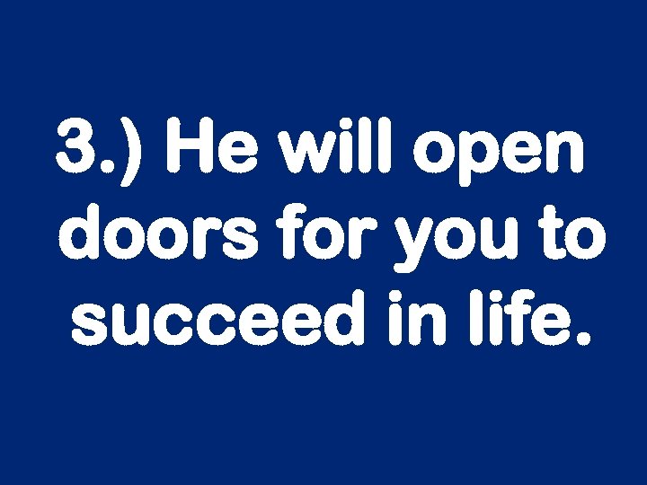 3. ) He will open doors for you to succeed in life. 