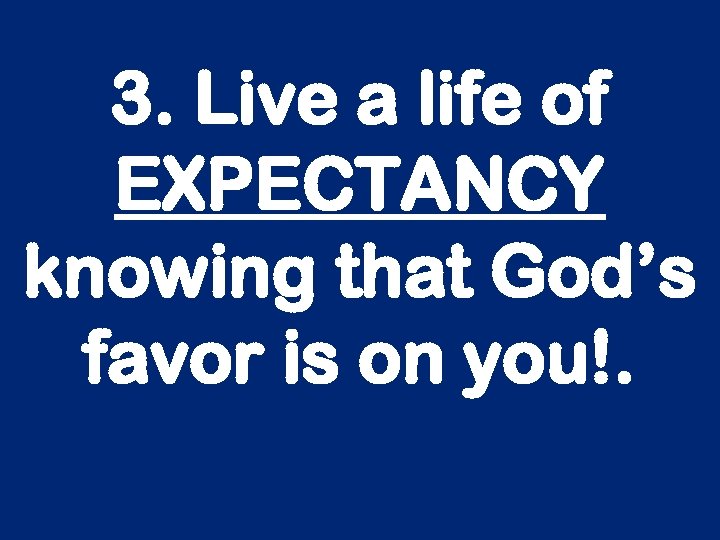 3. Live a life of EXPECTANCY knowing that God’s favor is on you!. 