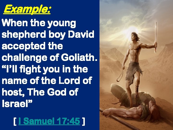 Example: When the young shepherd boy David accepted the challenge of Goliath. “I’ll fight