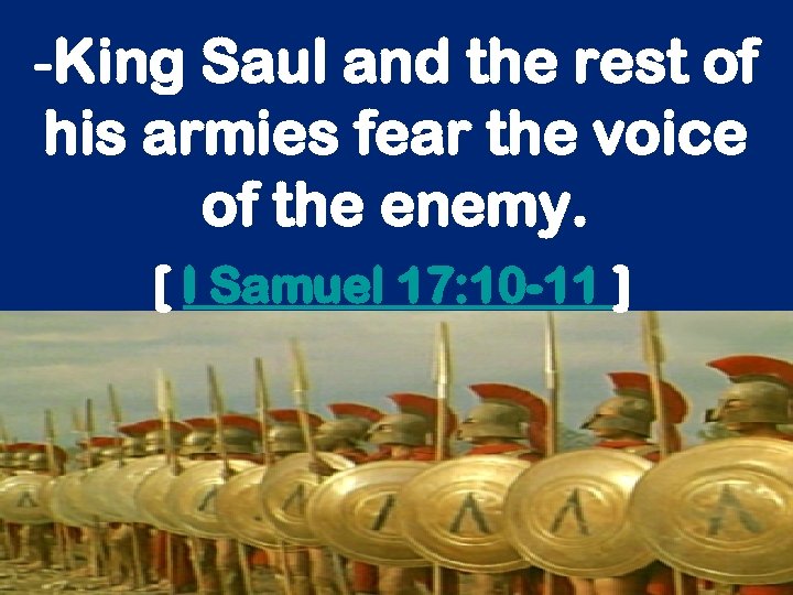 -King Saul and the rest of his armies fear the voice of the enemy.