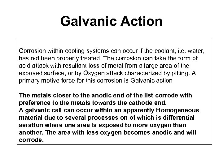Galvanic Action Corrosion within cooling systems can occur if the coolant, i. e. water,