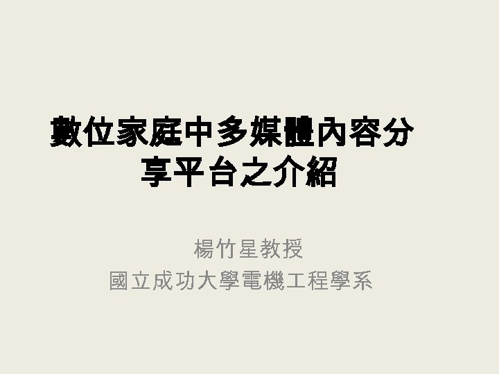 數位家庭中多媒體內容分 享平台之介紹 楊竹星教授 國立成功大學電機 程學系 