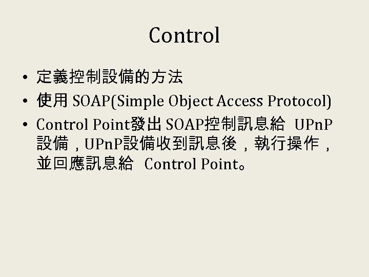Control • 定義控制設備的方法 • 使用 SOAP(Simple Object Access Protocol) • Control Point發出 SOAP控制訊息給 UPn.