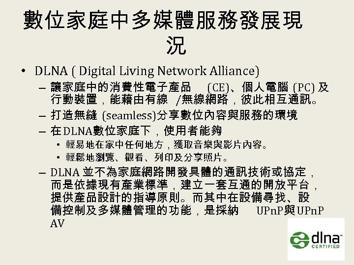 數位家庭中多媒體服務發展現 況 • DLNA ( Digital Living Network Alliance) – 讓家庭中的消費性電子產品 (CE)、個人電腦 (PC) 及