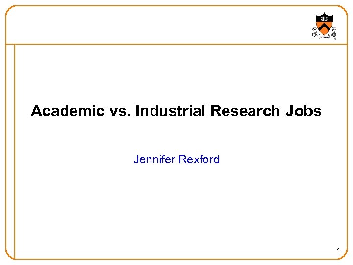 Academic vs. Industrial Research Jobs Jennifer Rexford 1 