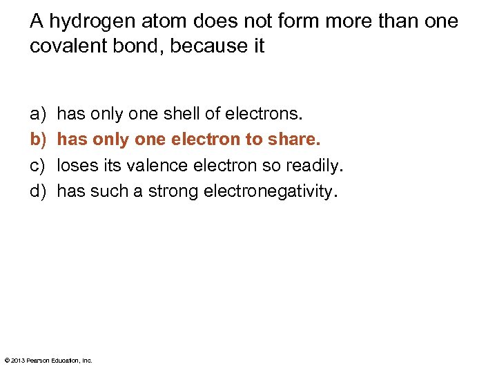 A hydrogen atom does not form more than one covalent bond, because it a)