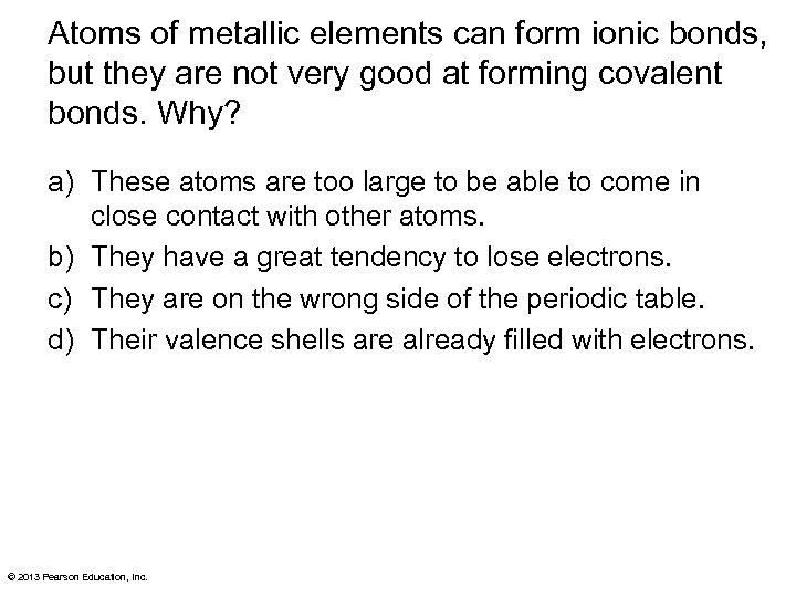 Atoms of metallic elements can form ionic bonds, but they are not very good