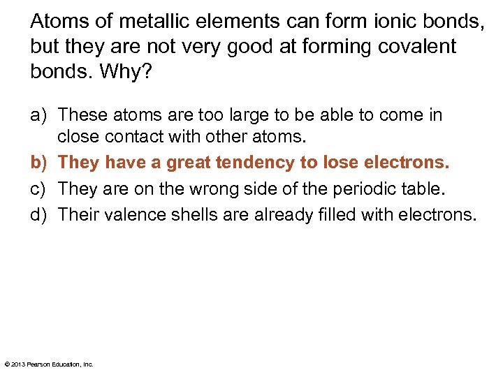 Atoms of metallic elements can form ionic bonds, but they are not very good
