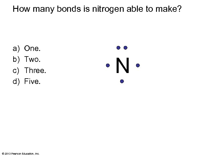 How many bonds is nitrogen able to make? a) b) c) d) One. Two.