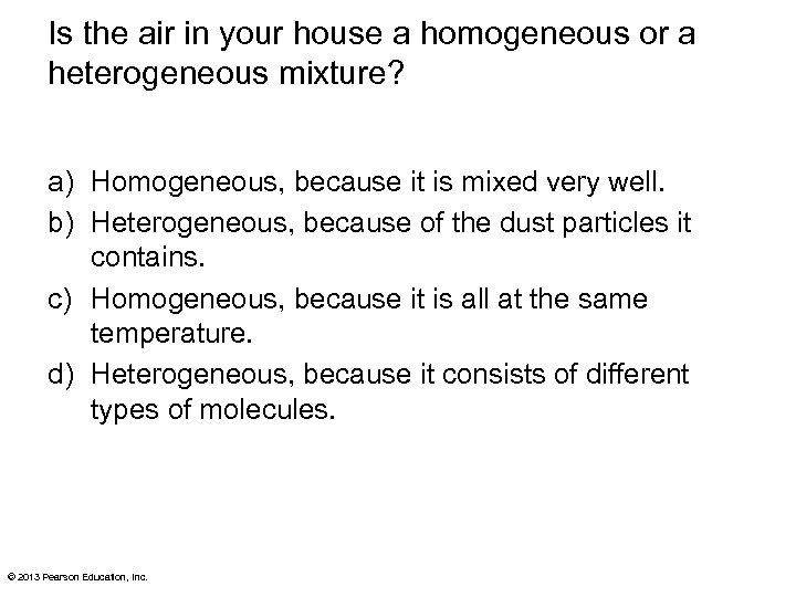 Is the air in your house a homogeneous or a heterogeneous mixture? a) Homogeneous,
