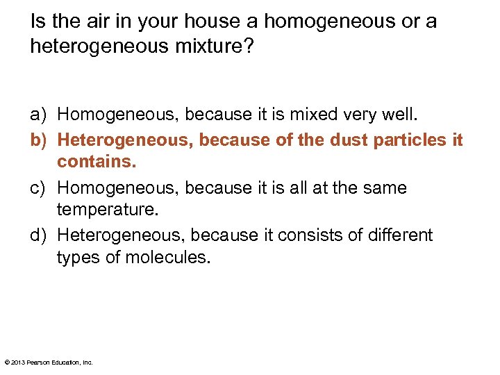 Is the air in your house a homogeneous or a heterogeneous mixture? a) Homogeneous,