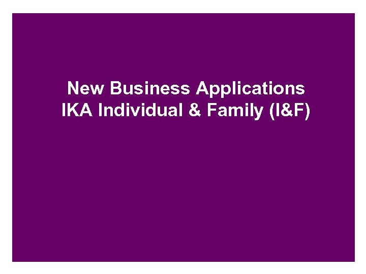 New Business Applications IKA Individual & Family (I&F) 