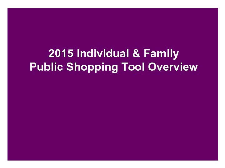2015 Individual & Family Public Shopping Tool Overview 