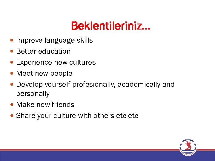 Beklentileriniz… Improve language skills Better education Experience new cultures Meet new people Develop yourself