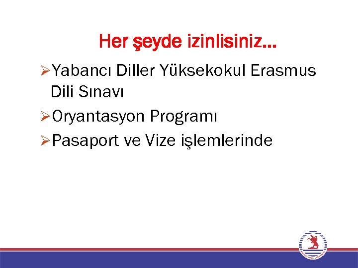 Her şeyde izinlisiniz… ØYabancı Diller Yüksekokul Erasmus Dili Sınavı ØOryantasyon Programı ØPasaport ve Vize