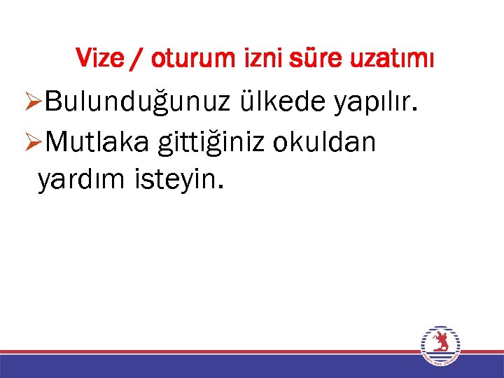 Vize / oturum izni süre uzatımı ØBulunduğunuz ülkede yapılır. ØMutlaka gittiğiniz okuldan yardım isteyin.