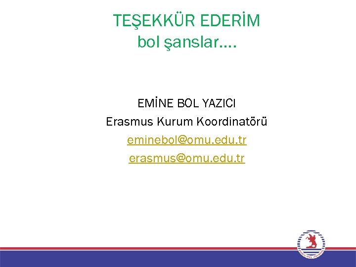 TEŞEKKÜR EDERİM bol şanslar…. EMİNE BOL YAZICI Erasmus Kurum Koordinatörü eminebol@omu. edu. tr erasmus@omu.