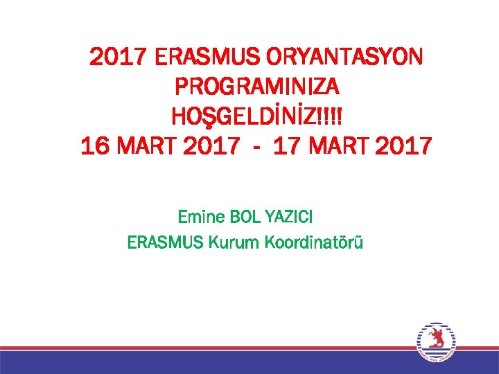 2017 ERASMUS ORYANTASYON PROGRAMINIZA HOŞGELDİNİZ!!!! 16 MART 2017 - 17 MART 2017 Emine BOL