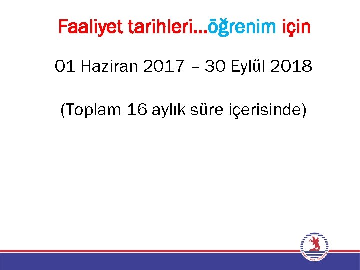 Faaliyet tarihleri…öğrenim için 01 Haziran 2017 – 30 Eylül 2018 (Toplam 16 aylık süre