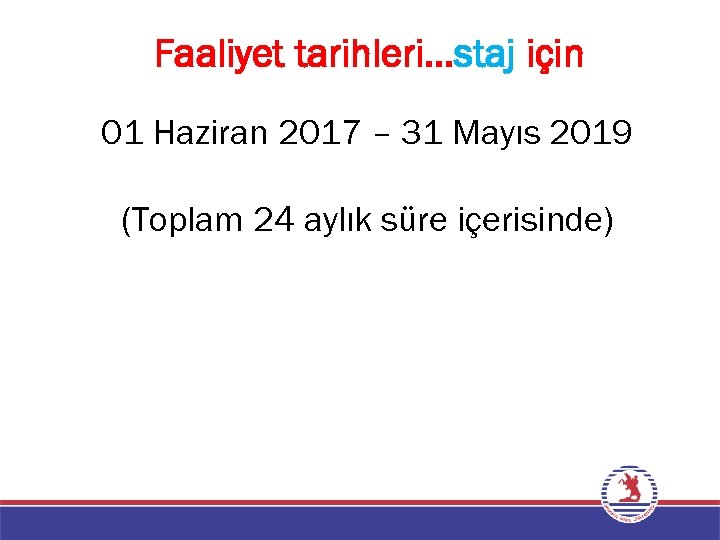 Faaliyet tarihleri…staj için 01 Haziran 2017 – 31 Mayıs 2019 (Toplam 24 aylık süre