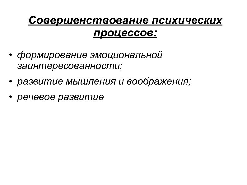 Совершенствование психических процессов: • формирование эмоциональной заинтересованности; • развитие мышления и воображения; • речевое