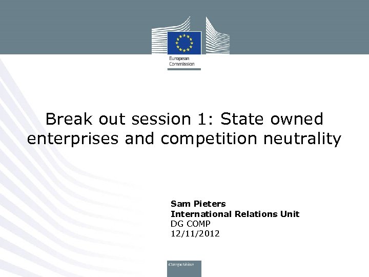 Break out session 1: State owned enterprises and competition neutrality Sam Pieters International Relations