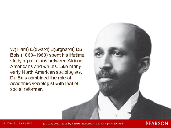 W(illiam) E(dward) B(urghardt) Du Bois (1868– 1963) spent his lifetime studying relations between African