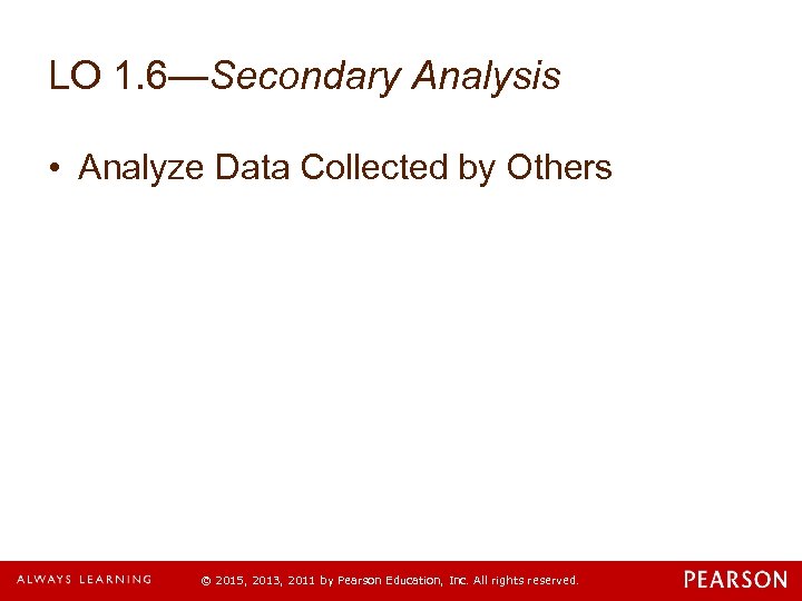 LO 1. 6—Secondary Analysis • Analyze Data Collected by Others © 2015, 2013, 2011