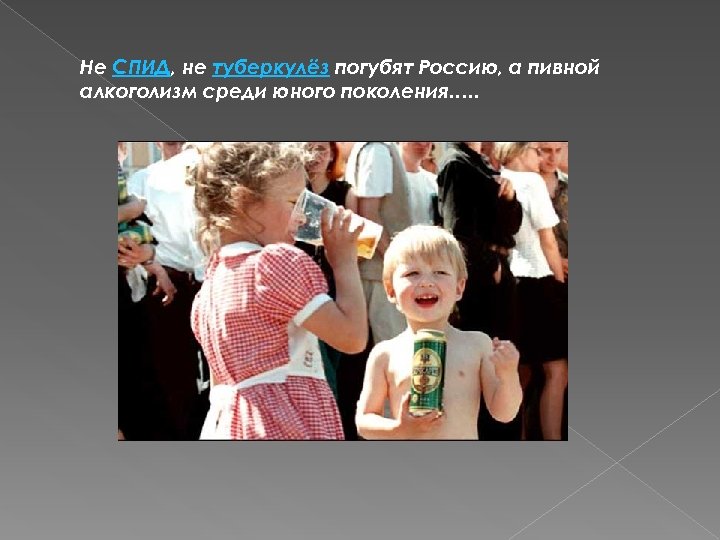 Не СПИД, не туберкулёз погубят Россию, а пивной алкоголизм среди юного поколения…. . 