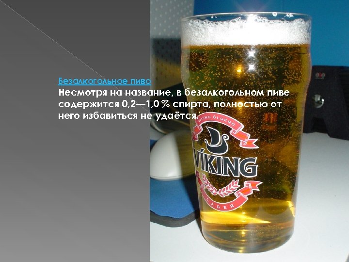 Безалкогольное пиво Несмотря на название, в безалкогольном пиве содержится 0, 2— 1, 0 %